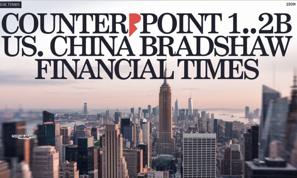 Counterpoint 1.2B US ChinaBradshaw FinancialTimes A Deep Dive into the Economic Landscape